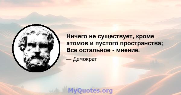 Ничего не существует, кроме атомов и пустого пространства; Все остальное - мнение.