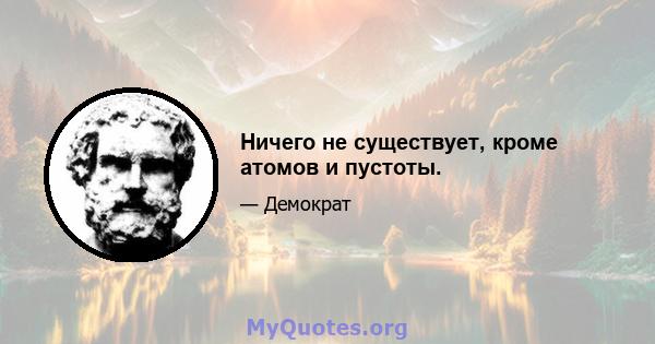 Ничего не существует, кроме атомов и пустоты.