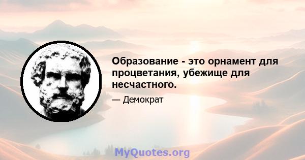 Образование - это орнамент для процветания, убежище для несчастного.