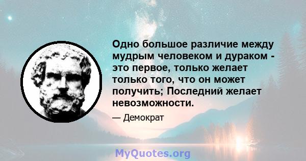 Одно большое различие между мудрым человеком и дураком - это первое, только желает только того, что он может получить; Последний желает невозможности.