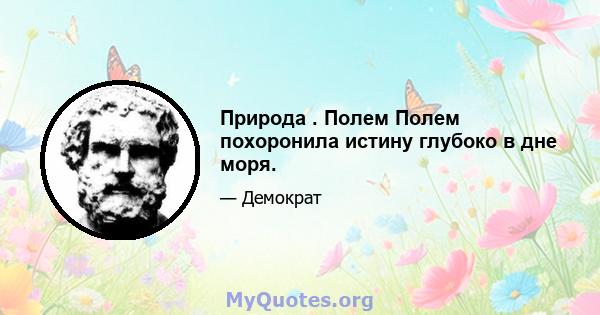 Природа . Полем Полем похоронила истину глубоко в дне моря.