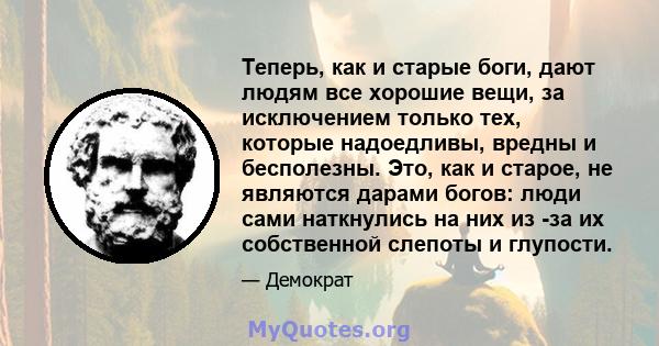 Теперь, как и старые боги, дают людям все хорошие вещи, за исключением только тех, которые надоедливы, вредны и бесполезны. Это, как и старое, не являются дарами богов: люди сами наткнулись на них из -за их собственной