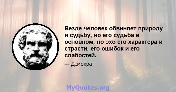 Везде человек обвиняет природу и судьбу, но его судьба в основном, но эхо его характера и страсти, его ошибок и его слабостей.