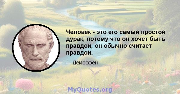 Человек - это его самый простой дурак, потому что он хочет быть правдой, он обычно считает правдой.