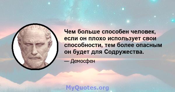 Чем больше способен человек, если он плохо использует свои способности, тем более опасным он будет для Содружества.