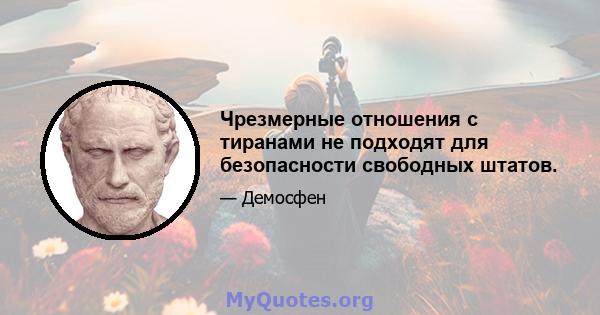 Чрезмерные отношения с тиранами не подходят для безопасности свободных штатов.