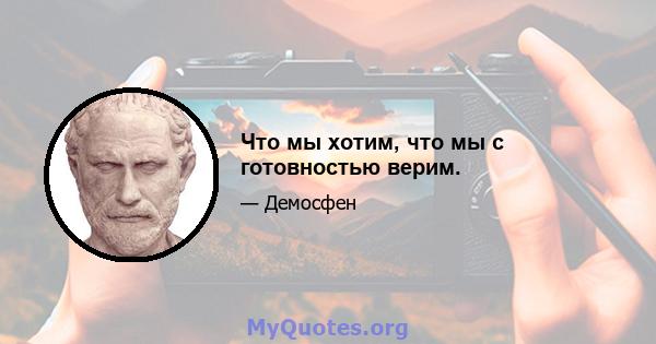 Что мы хотим, что мы с готовностью верим.