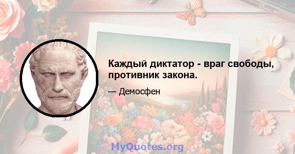 Каждый диктатор - враг свободы, противник закона.