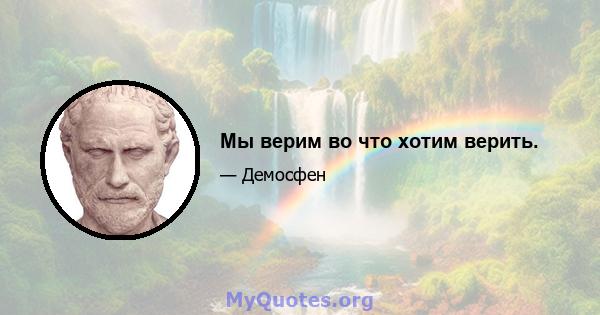 Мы верим во что хотим верить.