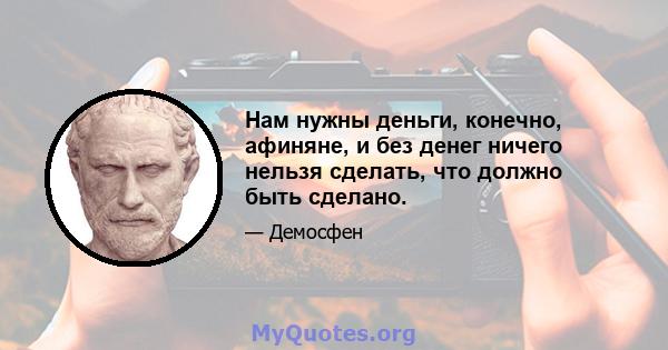 Нам нужны деньги, конечно, афиняне, и без денег ничего нельзя сделать, что должно быть сделано.