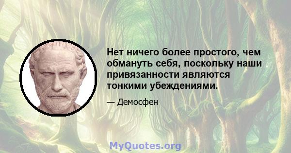 Нет ничего более простого, чем обмануть себя, поскольку наши привязанности являются тонкими убеждениями.