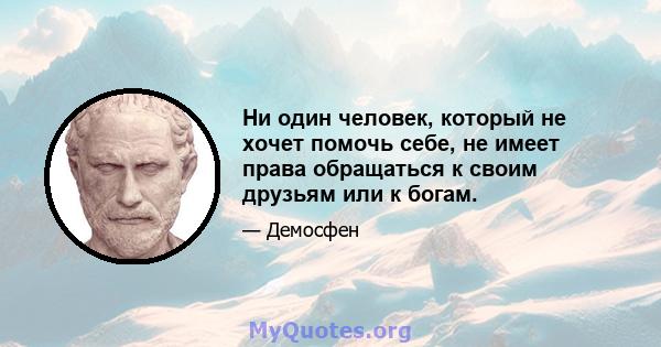 Ни один человек, который не хочет помочь себе, не имеет права обращаться к своим друзьям или к богам.