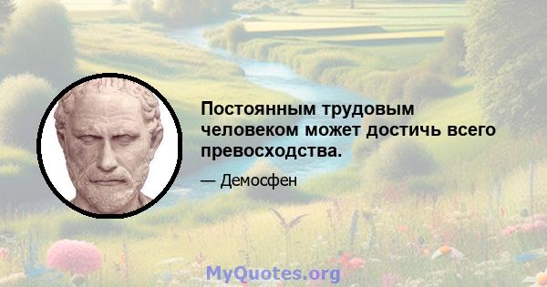 Постоянным трудовым человеком может достичь всего превосходства.