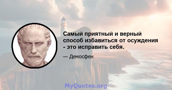 Самый приятный и верный способ избавиться от осуждения - это исправить себя.