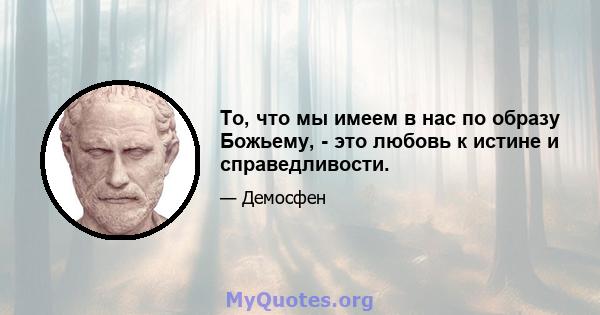 То, что мы имеем в нас по образу Божьему, - это любовь к истине и справедливости.