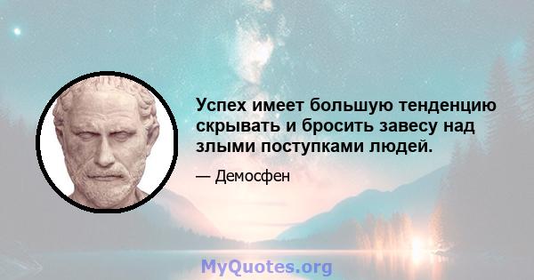 Успех имеет большую тенденцию скрывать и бросить завесу над злыми поступками людей.