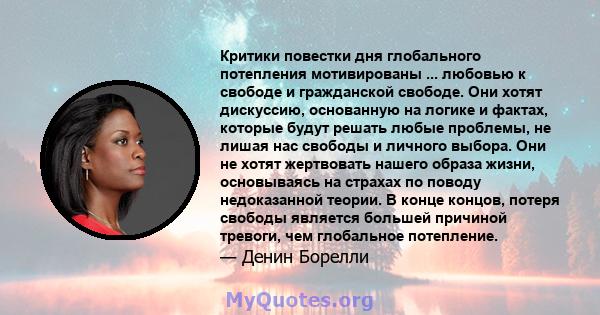 Критики повестки дня глобального потепления мотивированы ... любовью к свободе и гражданской свободе. Они хотят дискуссию, основанную на логике и фактах, которые будут решать любые проблемы, не лишая нас свободы и