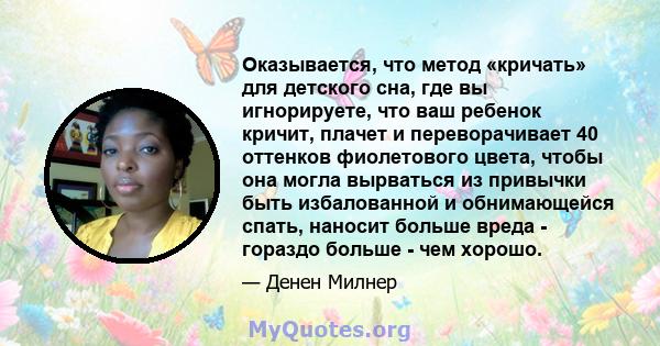 Оказывается, что метод «кричать» для детского сна, где вы игнорируете, что ваш ребенок кричит, плачет и переворачивает 40 оттенков фиолетового цвета, чтобы она могла вырваться из привычки быть избалованной и