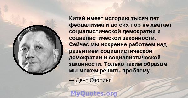 Китай имеет историю тысяч лет феодализма и до сих пор не хватает социалистической демократии и социалистической законности. Сейчас мы искренне работаем над развитием социалистической демократии и социалистической