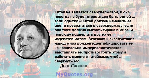 Китай не является сверхдержавой, и она никогда не будет стремиться быть одной ... если однажды Китай должен изменить ее цвет и превратиться в сверхдержаву, если она тоже должна сыграть тирана в мире, и повсюду