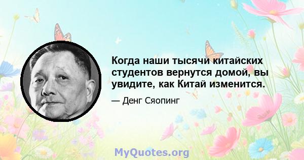 Когда наши тысячи китайских студентов вернутся домой, вы увидите, как Китай изменится.