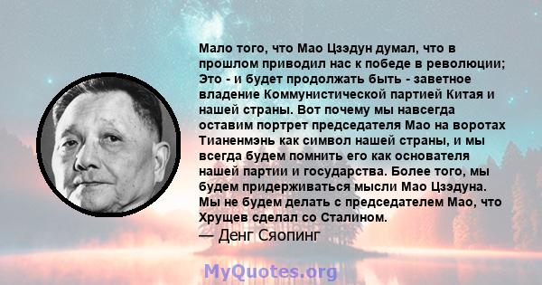 Мало того, что Мао Цзэдун думал, что в прошлом приводил нас к победе в революции; Это - и будет продолжать быть - заветное владение Коммунистической партией Китая и нашей страны. Вот почему мы навсегда оставим портрет