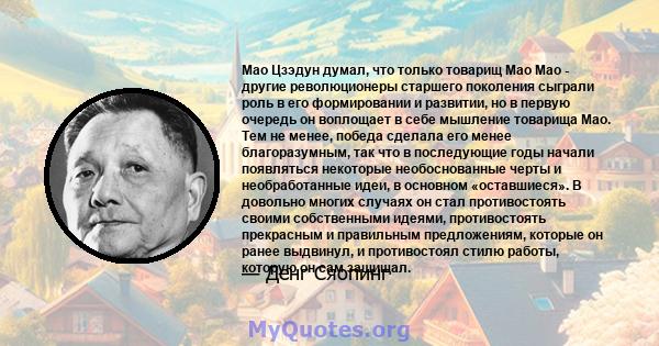 Мао Цзэдун думал, что только товарищ Мао Мао - другие революционеры старшего поколения сыграли роль в его формировании и развитии, но в первую очередь он воплощает в себе мышление товарища Мао. Тем не менее, победа