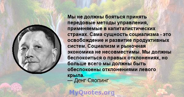 Мы не должны бояться принять передовые методы управления, применяемые в капиталистических странах. Сама сущность социализма - это освобождение и развитие продуктивных систем. Социализм и рыночная экономика не