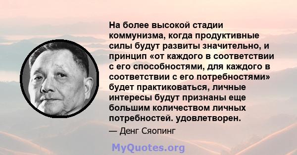 На более высокой стадии коммунизма, когда продуктивные силы будут развиты значительно, и принцип «от каждого в соответствии с его способностями, для каждого в соответствии с его потребностями» будет практиковаться,