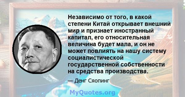 Независимо от того, в какой степени Китай открывает внешний мир и признает иностранный капитал, его относительная величина будет мала, и он не может повлиять на нашу систему социалистической государственной