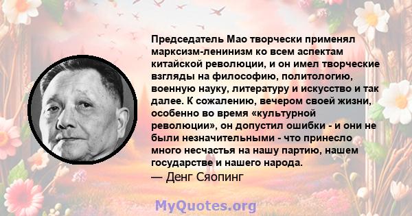 Председатель Мао творчески применял марксизм-ленинизм ко всем аспектам китайской революции, и он имел творческие взгляды на философию, политологию, военную науку, литературу и искусство и так далее. К сожалению, вечером 