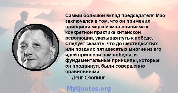 Самый большой вклад председателя Мао заключался в том, что он применил принципы марксизма-ленинизма к конкретной практике китайской революции, указывая путь к победе. Следует сказать, что до шестидесятых или поздних