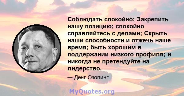 Соблюдать спокойно; Закрепить нашу позицию; спокойно справляйтесь с делами; Скрыть наши способности и отжечь наше время; быть хорошим в поддержании низкого профиля; и никогда не претендуйте на лидерство.