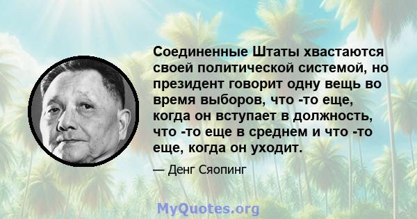 Соединенные Штаты хвастаются своей политической системой, но президент говорит одну вещь во время выборов, что -то еще, когда он вступает в должность, что -то еще в среднем и что -то еще, когда он уходит.