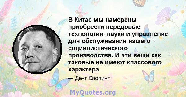 В Китае мы намерены приобрести передовые технологии, науки и управление для обслуживания нашего социалистического производства. И эти вещи как таковые не имеют классового характера.