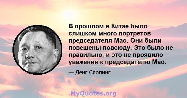 В прошлом в Китае было слишком много портретов председателя Мао. Они были повешены повсюду. Это было не правильно, и это не проявило уважения к председателю Мао.