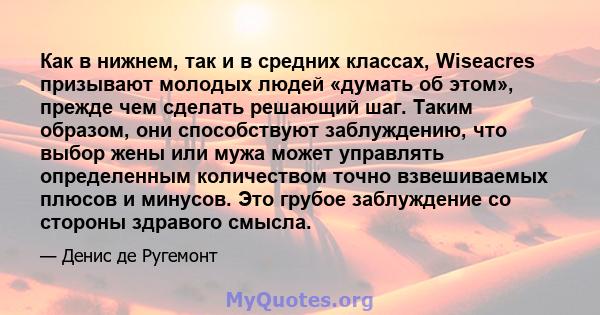 Как в нижнем, так и в средних классах, Wiseacres призывают молодых людей «думать об этом», прежде чем сделать решающий шаг. Таким образом, они способствуют заблуждению, что выбор жены или мужа может управлять