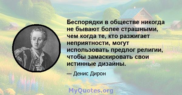 Беспорядки в обществе никогда не бывают более страшными, чем когда те, кто разжигает неприятности, могут использовать предлог религии, чтобы замаскировать свои истинные дизайны.