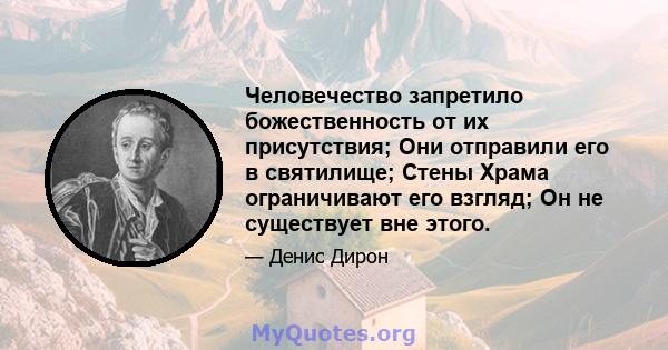 Человечество запретило божественность от их присутствия; Они отправили его в святилище; Стены Храма ограничивают его взгляд; Он не существует вне этого.