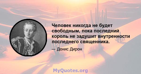 Человек никогда не будет свободным, пока последний король не задушит внутренности последнего священника.