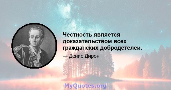 Честность является доказательством всех гражданских добродетелей.