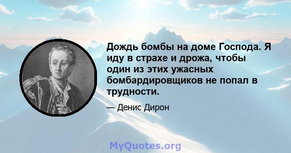 Дождь бомбы на доме Господа. Я иду в страхе и дрожа, чтобы один из этих ужасных бомбардировщиков не попал в трудности.