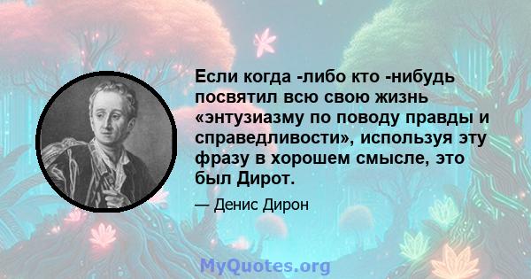 Если когда -либо кто -нибудь посвятил всю свою жизнь «энтузиазму по поводу правды и справедливости», используя эту фразу в хорошем смысле, это был Дирот.