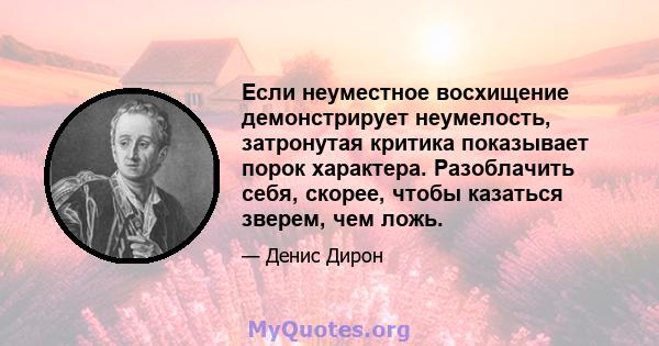 Если неуместное восхищение демонстрирует неумелость, затронутая критика показывает порок характера. Разоблачить себя, скорее, чтобы казаться зверем, чем ложь.