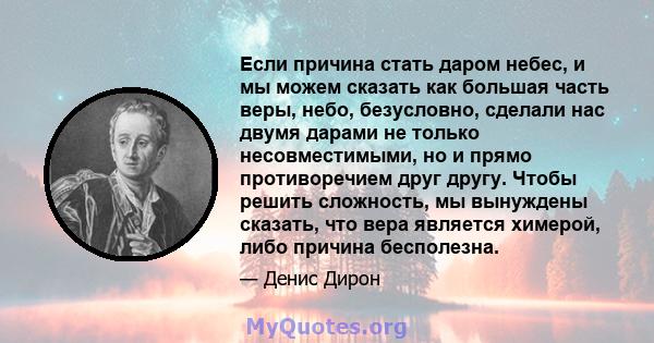 Если причина стать даром небес, и мы можем сказать как большая часть веры, небо, безусловно, сделали нас двумя дарами не только несовместимыми, но и прямо противоречием друг другу. Чтобы решить сложность, мы вынуждены