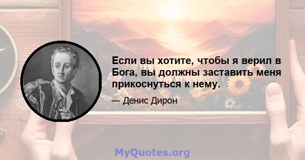 Если вы хотите, чтобы я верил в Бога, вы должны заставить меня прикоснуться к нему.