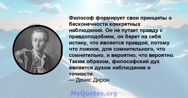 Философ формирует свои принципы о бесконечности конкретных наблюдений. Он не путает правду с правдоподобием, он берет на себя истину, что является правдой, потому что ложное, для сомнительного, что сомнительно, и