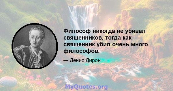 Философ никогда не убивал священников, тогда как священник убил очень много философов.