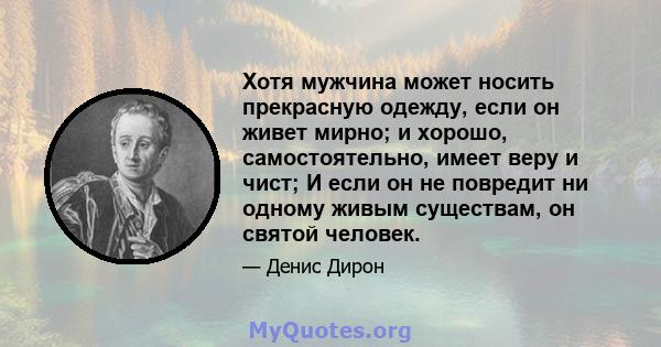 Хотя мужчина может носить прекрасную одежду, если он живет мирно; и хорошо, самостоятельно, имеет веру и чист; И если он не повредит ни одному живым существам, он святой человек.