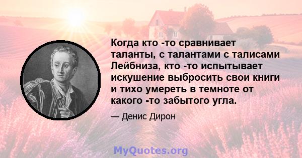 Когда кто -то сравнивает таланты, с талантами с талисами Лейбниза, кто -то испытывает искушение выбросить свои книги и тихо умереть в темноте от какого -то забытого угла.